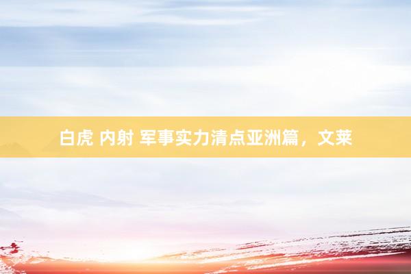 白虎 内射 军事实力清点亚洲篇，文莱
