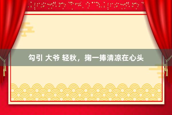 勾引 大爷 轻秋，掬一捧清凉在心头