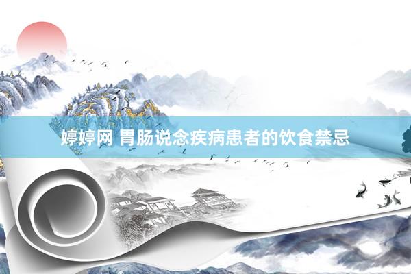 婷婷网 胃肠说念疾病患者的饮食禁忌