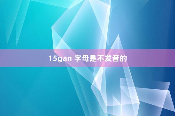 15gan 字母是不发音的