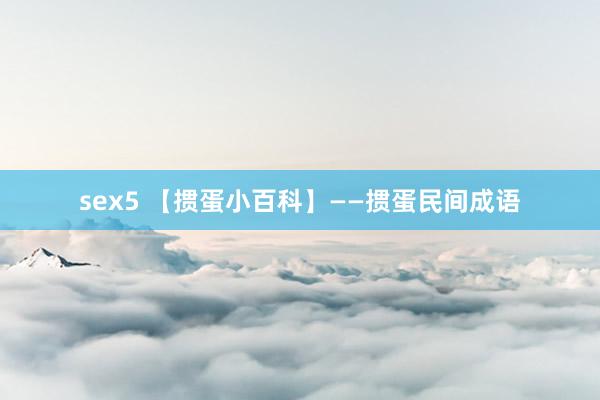 sex5 【掼蛋小百科】——掼蛋民间成语