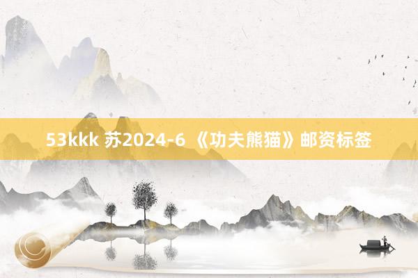 53kkk 苏2024-6 《功夫熊猫》邮资标签
