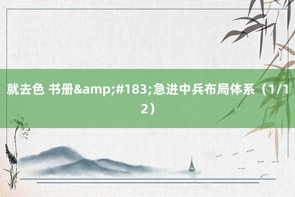 就去色 书册&#183;急进中兵布局体系（1/12）