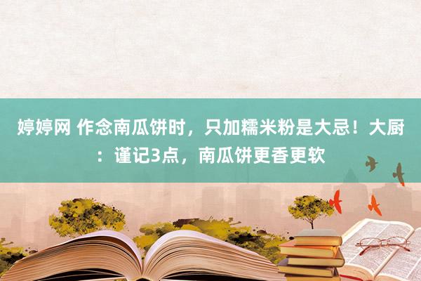 婷婷网 作念南瓜饼时，只加糯米粉是大忌！大厨：谨记3点，南瓜饼更香更软