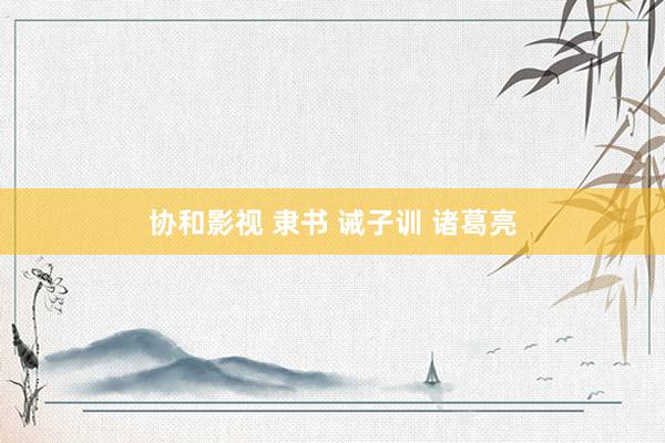 协和影视 隶书 诫子训 诸葛亮