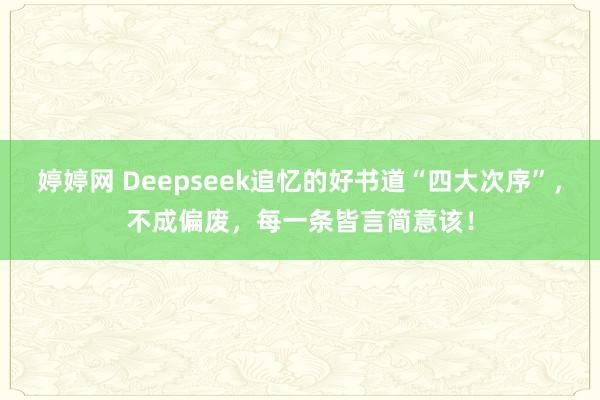 婷婷网 Deepseek追忆的好书道“四大次序”，不成偏废，每一条皆言简意该！