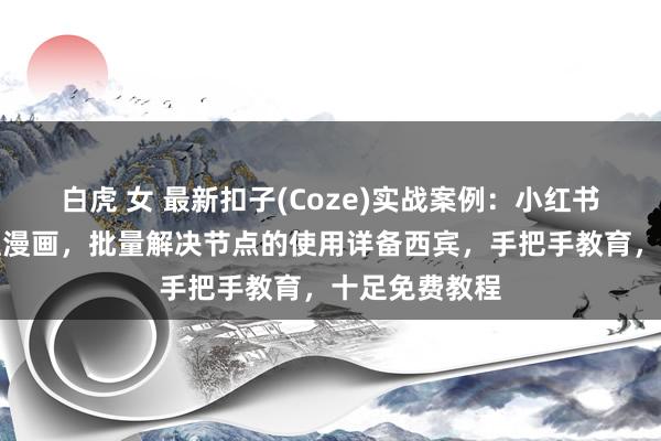 白虎 女 最新扣子(Coze)实战案例：小红书爆款小新歪理漫画，批量解决节点的使用详备西宾，手把手教育，十足免费教程
