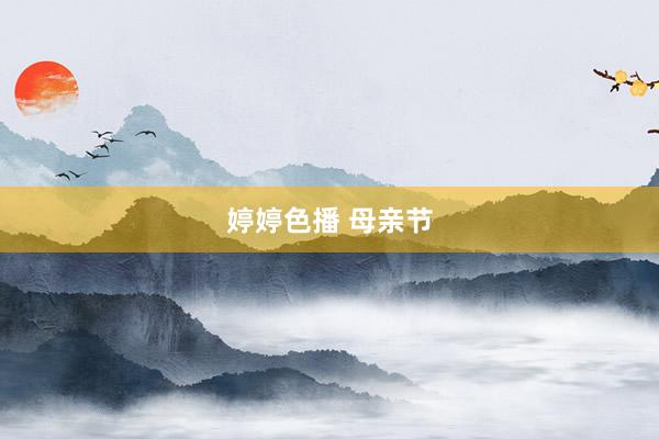 婷婷色播 母亲节